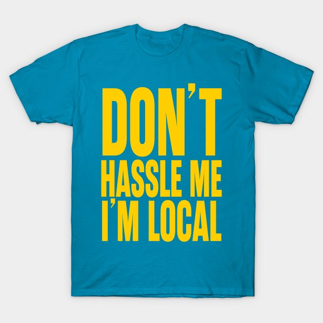 Don't Hassle Me I'm Local T-Shirt by trev4000